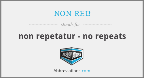 non rep. - non repetatur - no repeats